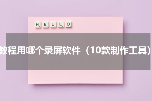 做教程用哪个录屏软件（10款制作工具）