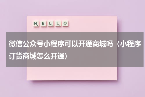 微信公众号小程序可以开通商城吗（小程序订货商城怎么开通）