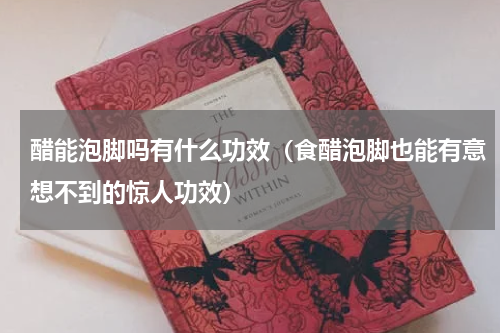 醋能泡脚吗有什么功效（食醋泡脚也能有意想不到的惊人功效）