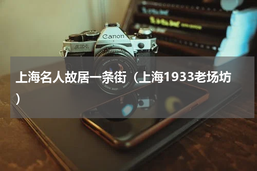 上海名人故居一条街（上海1933老场坊）