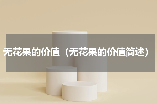 无花果的价值（无花果的价值简述）