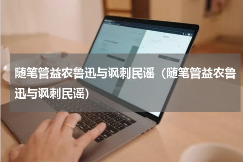 随笔管益农鲁迅与讽刺民谣（随笔管益农鲁迅与讽刺民谣）