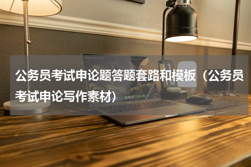 公务员考试申论题答题套路和模板（公务员考试申论写作素材）