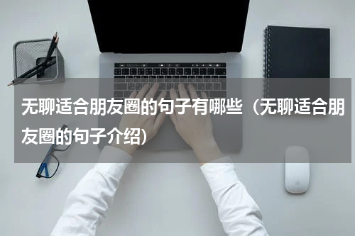 无聊适合朋友圈的句子有哪些（无聊适合朋友圈的句子介绍）