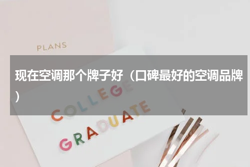 现在空调那个牌子好（口碑最好的空调品牌）