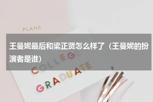 王曼妮最后和梁正贤怎么样了（王曼妮的扮演者是谁）