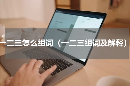 一二三怎么组词（一二三组词及解释）