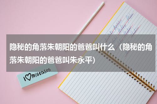 隐秘的角落朱朝阳的爸爸叫什么（隐秘的角落朱朝阳的爸爸叫朱永平）