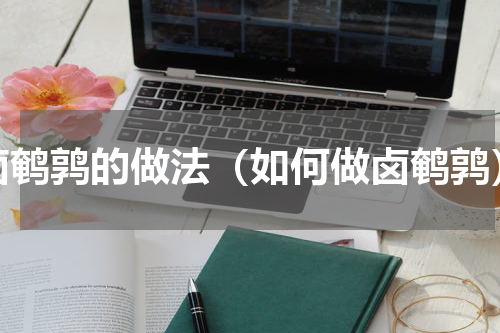 卤鹌鹑的做法（如何做卤鹌鹑）