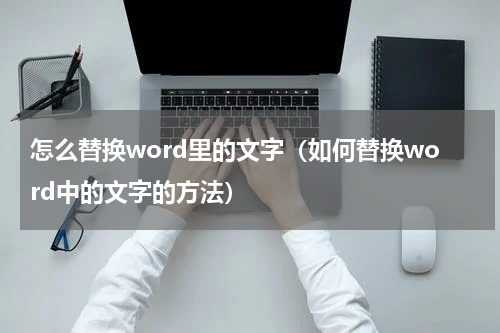 怎么替换word里的文字（如何替换word中的文字的方法）