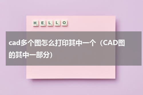 cad多个图怎么打印其中一个（CAD图的其中一部分）