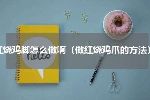 红烧鸡脚怎么做啊（做红烧鸡爪的方法）