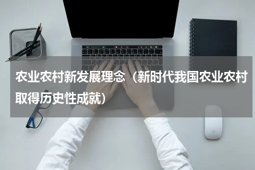 农业农村新发展理念（新时代我国农业农村取得历史性成就）