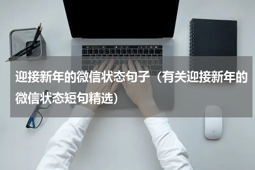 迎接新年的微信状态句子（有关迎接新年的微信状态短句精选）
