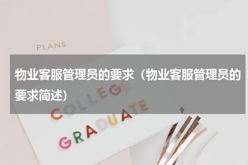 物业客服管理员的要求（物业客服管理员的要求简述）