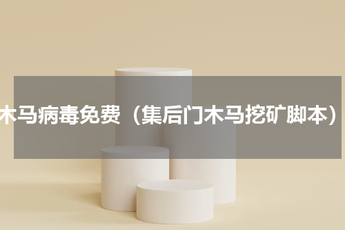 木马病毒免费（集后门木马挖矿脚本）