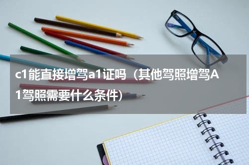 c1能直接增驾a1证吗（其他驾照增驾A1驾照需要什么条件）
