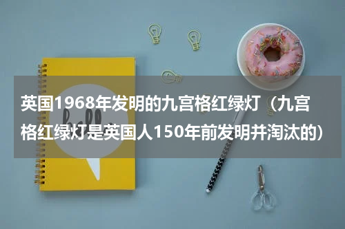 英国1968年发明的九宫格红绿灯（九宫格红绿灯是英国人150年前发明并淘汰的）