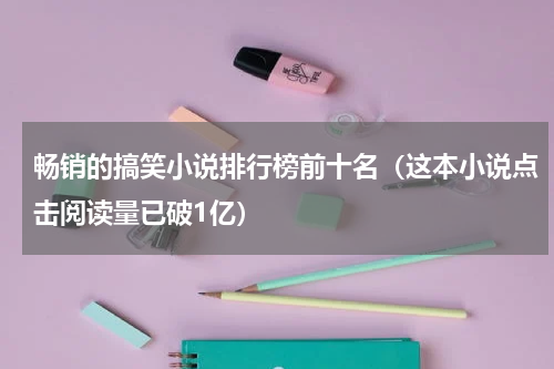 畅销的搞笑小说排行榜前十名（这本小说点击阅读量已破1亿）