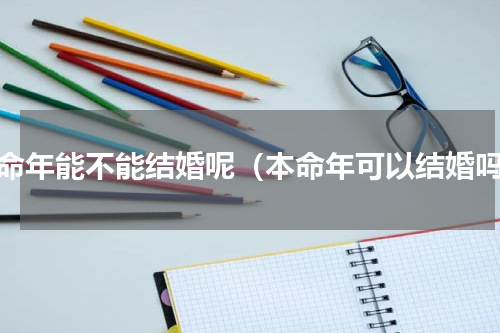 本命年能不能结婚呢（本命年可以结婚吗）