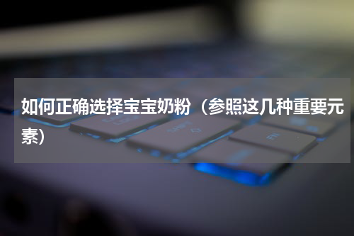 如何正确选择宝宝奶粉（参照这几种重要元素）