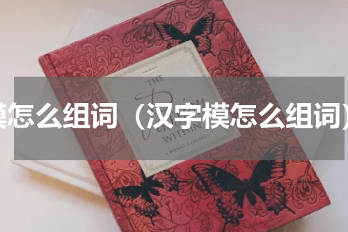 模怎么组词（汉字模怎么组词）