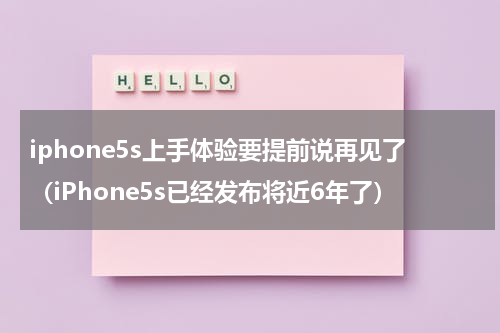 iphone5s上手体验要提前说再见了（iPhone5s已经发布将近6年了）