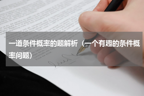 一道条件概率的题解析（一个有趣的条件概率问题）