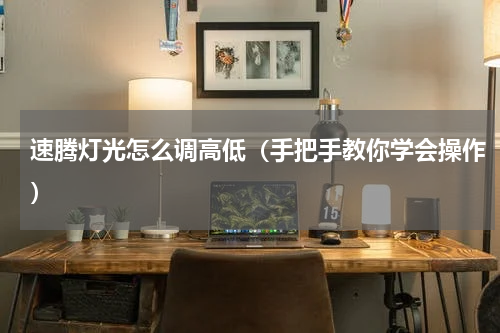 速腾灯光怎么调高低（手把手教你学会操作）