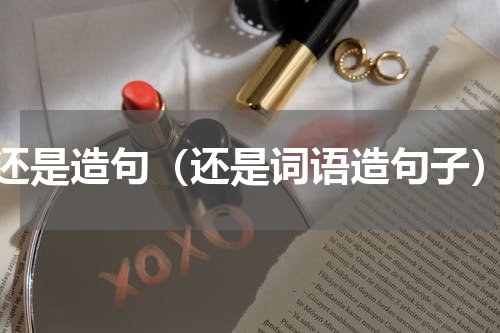 还是造句（还是词语造句子）