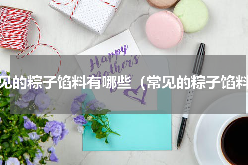 常见的粽子馅料有哪些（常见的粽子馅料）