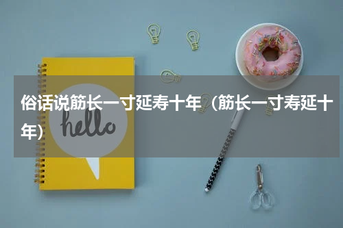 俗话说筋长一寸延寿十年（筋长一寸寿延十年）