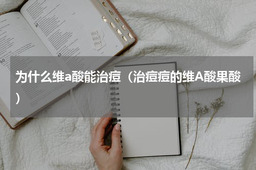 为什么维a酸能治痘（治痘痘的维A酸果酸）