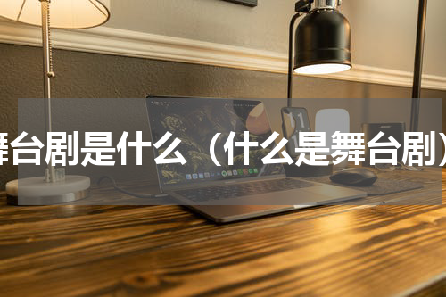 舞台剧是什么（什么是舞台剧）