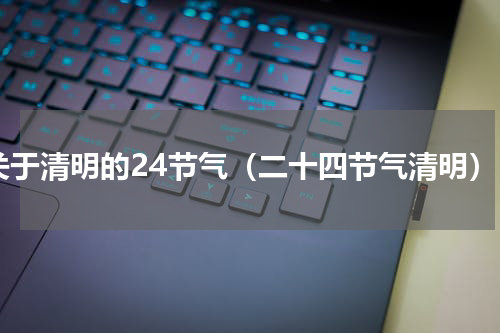 关于清明的24节气（二十四节气清明）