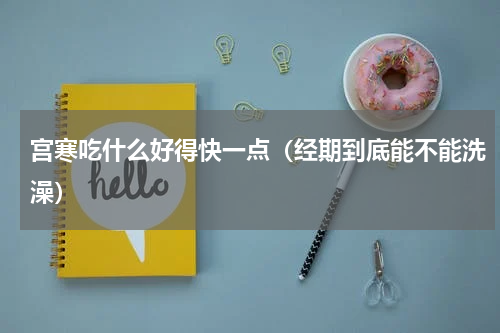 宫寒吃什么好得快一点（经期到底能不能洗澡）