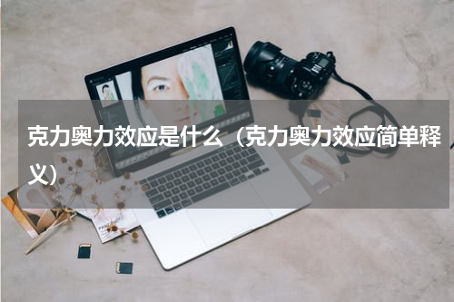 克力奥力效应是什么（克力奥力效应简单释义）