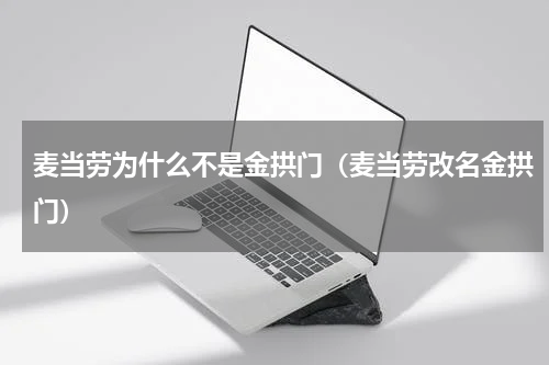 麦当劳为什么不是金拱门（麦当劳改名金拱门）