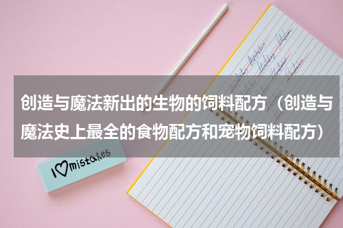 创造与魔法新出的生物的饲料配方（创造与魔法史上最全的食物配方和宠物饲料配方）