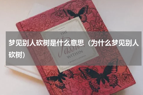 梦见别人砍树是什么意思（为什么梦见别人砍树）