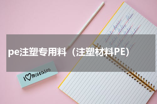 pe注塑专用料（注塑材料PE）