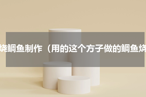 清烧鲷鱼制作（用的这个方子做的鲷鱼烧）