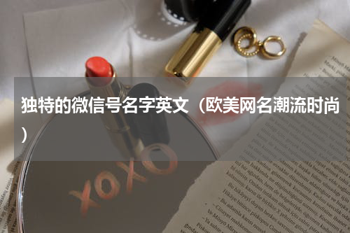 独特的微信号名字英文（欧美网名潮流时尚）