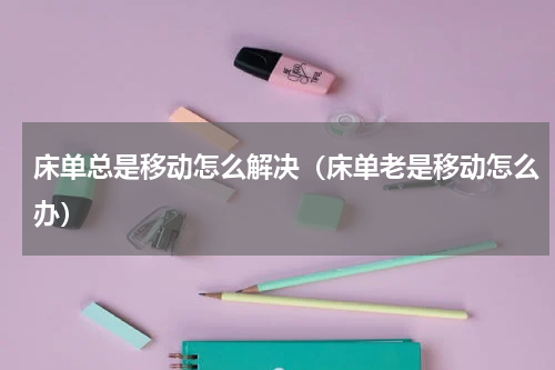 床单总是移动怎么解决（床单老是移动怎么办）