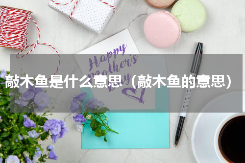 敲木鱼是什么意思（敲木鱼的意思）