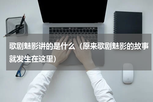 歌剧魅影讲的是什么（原来歌剧魅影的故事就发生在这里）