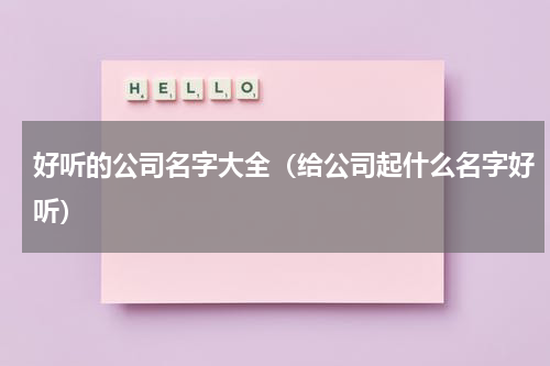 好听的公司名字大全（给公司起什么名字好听）