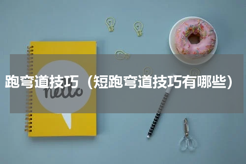 跑弯道技巧（短跑弯道技巧有哪些）