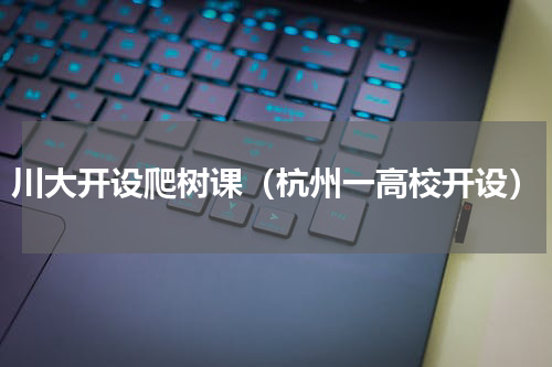 川大开设爬树课（杭州一高校开设）