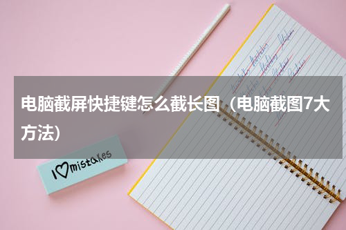 电脑截屏快捷键怎么截长图（电脑截图7大方法）